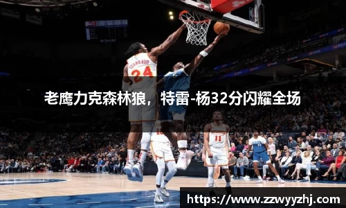 老鹰力克森林狼，特雷-杨32分闪耀全场