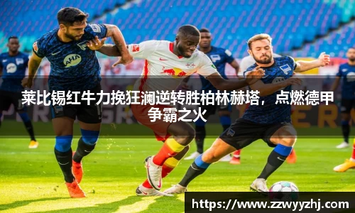 莱比锡红牛力挽狂澜逆转胜柏林赫塔，点燃德甲争霸之火