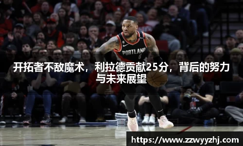 开拓者不敌魔术，利拉德贡献25分，背后的努力与未来展望