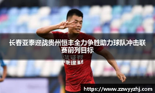 长春亚泰迎战贵州恒丰全力争胜助力球队冲击联赛前列目标