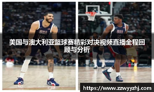 美国与澳大利亚篮球赛精彩对决视频直播全程回顾与分析