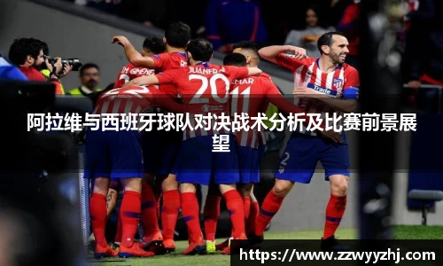 阿拉维与西班牙球队对决战术分析及比赛前景展望