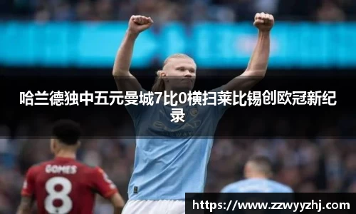 哈兰德独中五元曼城7比0横扫莱比锡创欧冠新纪录