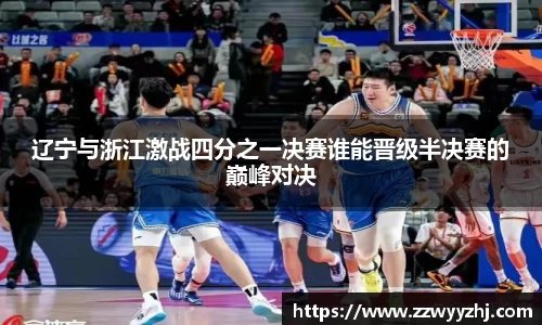 辽宁与浙江激战四分之一决赛谁能晋级半决赛的巅峰对决