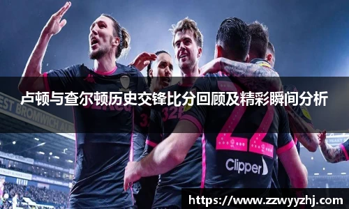 卢顿与查尔顿历史交锋比分回顾及精彩瞬间分析