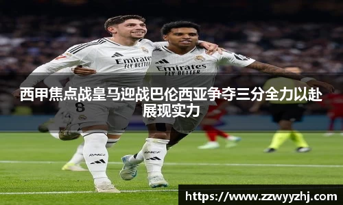 西甲焦点战皇马迎战巴伦西亚争夺三分全力以赴展现实力