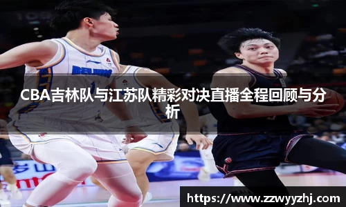 CBA吉林队与江苏队精彩对决直播全程回顾与分析