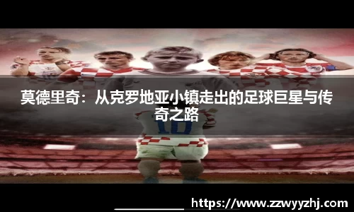 莫德里奇：从克罗地亚小镇走出的足球巨星与传奇之路
