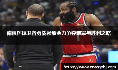 南俱杯捍卫者勇战强敌全力争夺荣耀与胜利之路