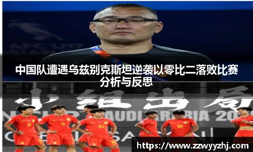 中国队遭遇乌兹别克斯坦逆袭以零比二落败比赛分析与反思