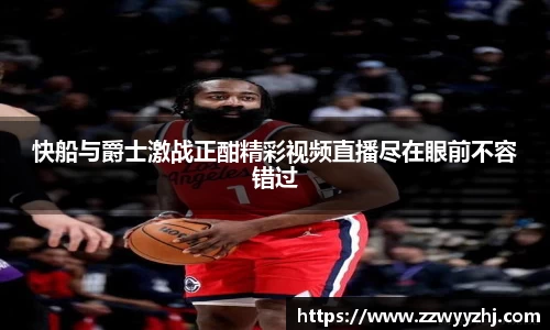 快船与爵士激战正酣精彩视频直播尽在眼前不容错过