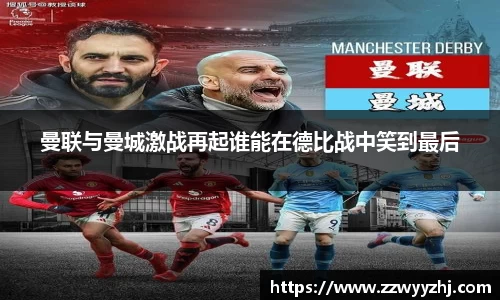 曼联与曼城激战再起谁能在德比战中笑到最后
