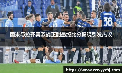 国米与拉齐奥激战正酣最终比分揭晓引发热议