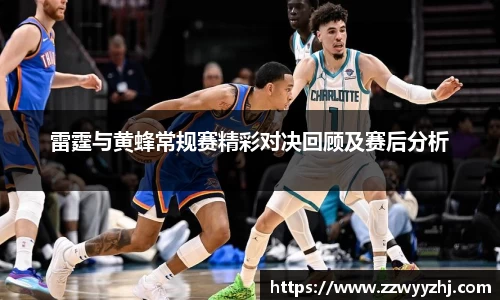 雷霆与黄蜂常规赛精彩对决回顾及赛后分析