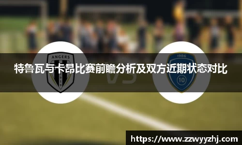 特鲁瓦与卡昂比赛前瞻分析及双方近期状态对比