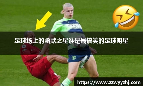 足球场上的幽默之星谁是最搞笑的足球明星