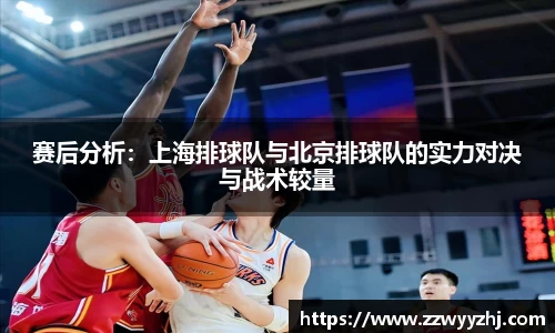 赛后分析:上海排球队与北京排球队的实力对决与战术较量