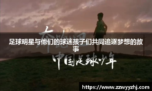足球明星与他们的球迷孩子们共同追逐梦想的故事