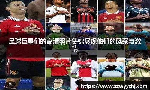 足球巨星们的高清照片集锦展现他们的风采与激情